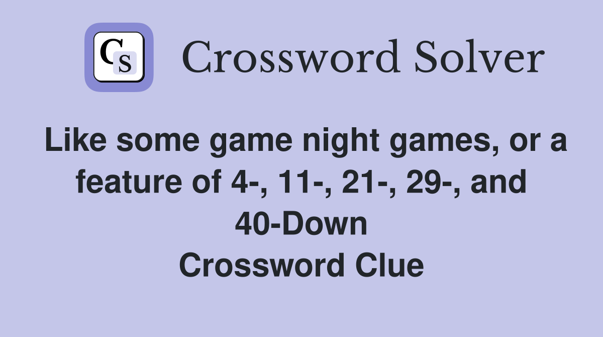 Like some game night games, or a feature of 4-, 11-, 21-, 29-, and 40-Down Crossword Clue