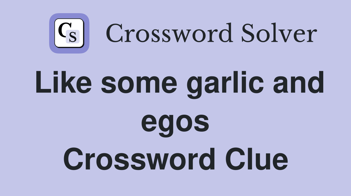 Like some garlic and egos Crossword Clue