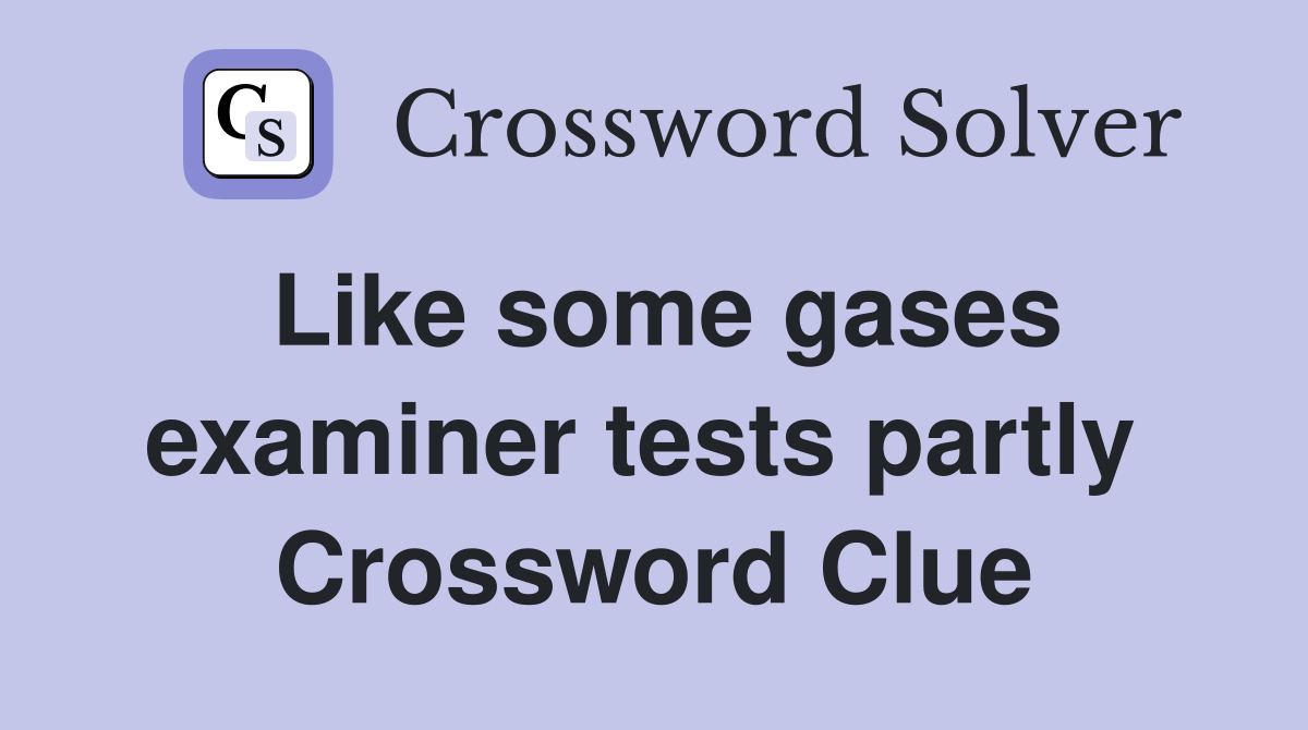 Like some gases examiner tests partly  Crossword Clue