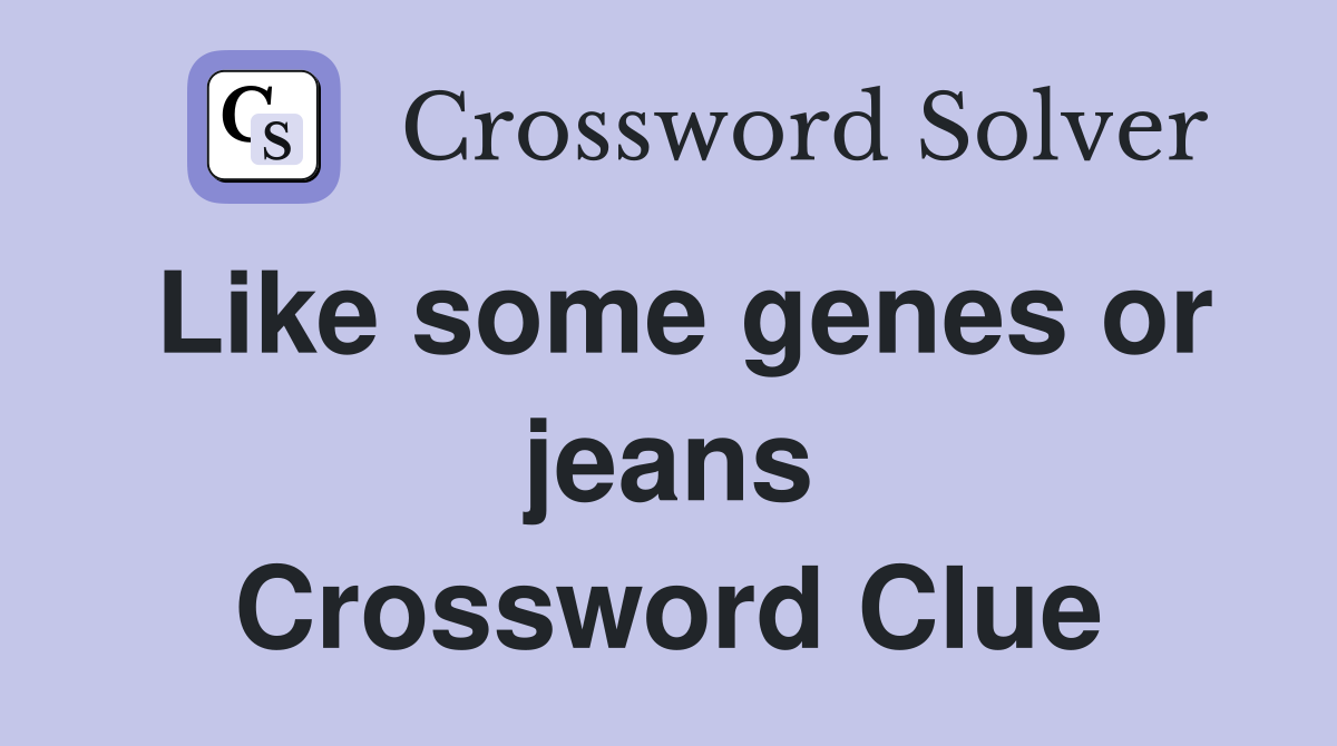 Like some genes or jeans Crossword Clue