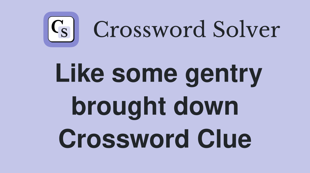 Like some gentry brought down Crossword Clue