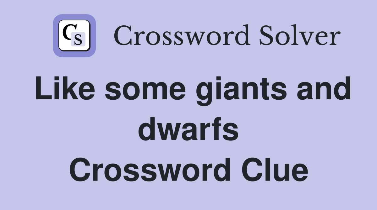Like some giants and dwarfs Crossword Clue