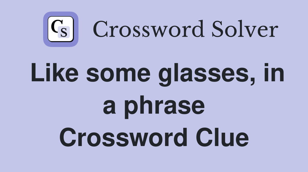 Like some glasses, in a phrase Crossword Clue