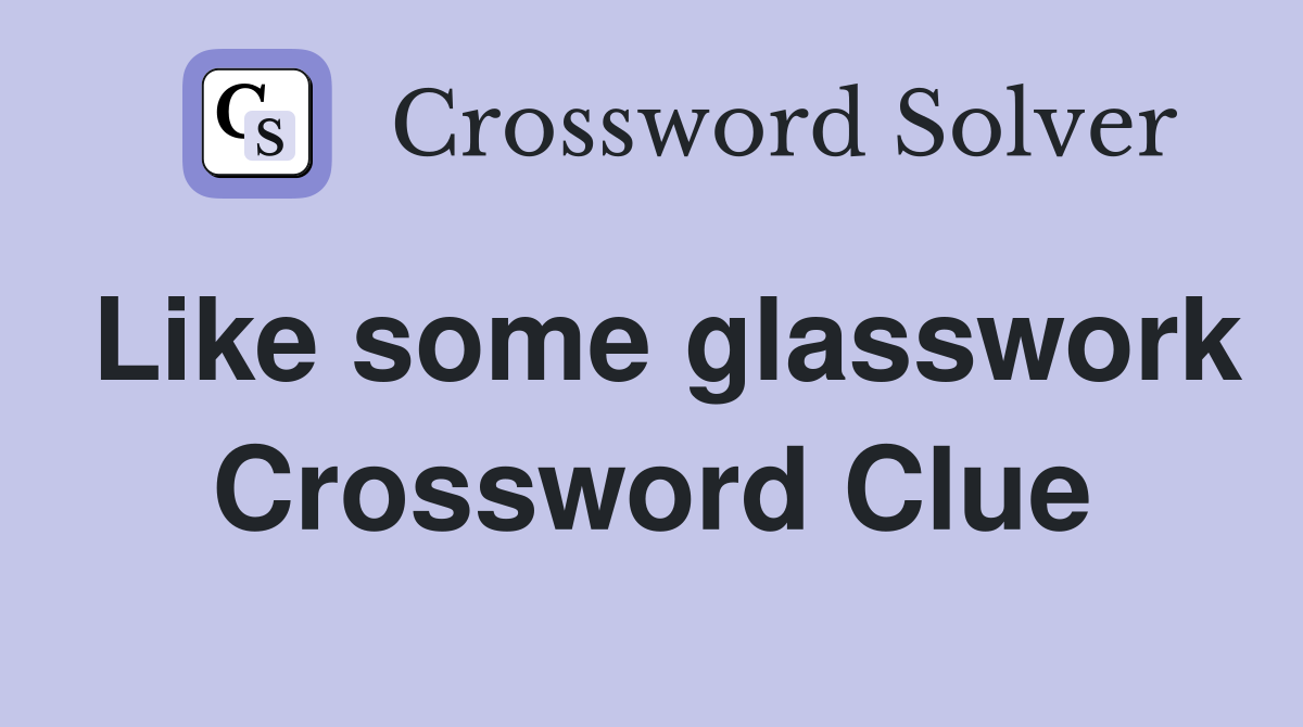 Like some glasswork Crossword Clue