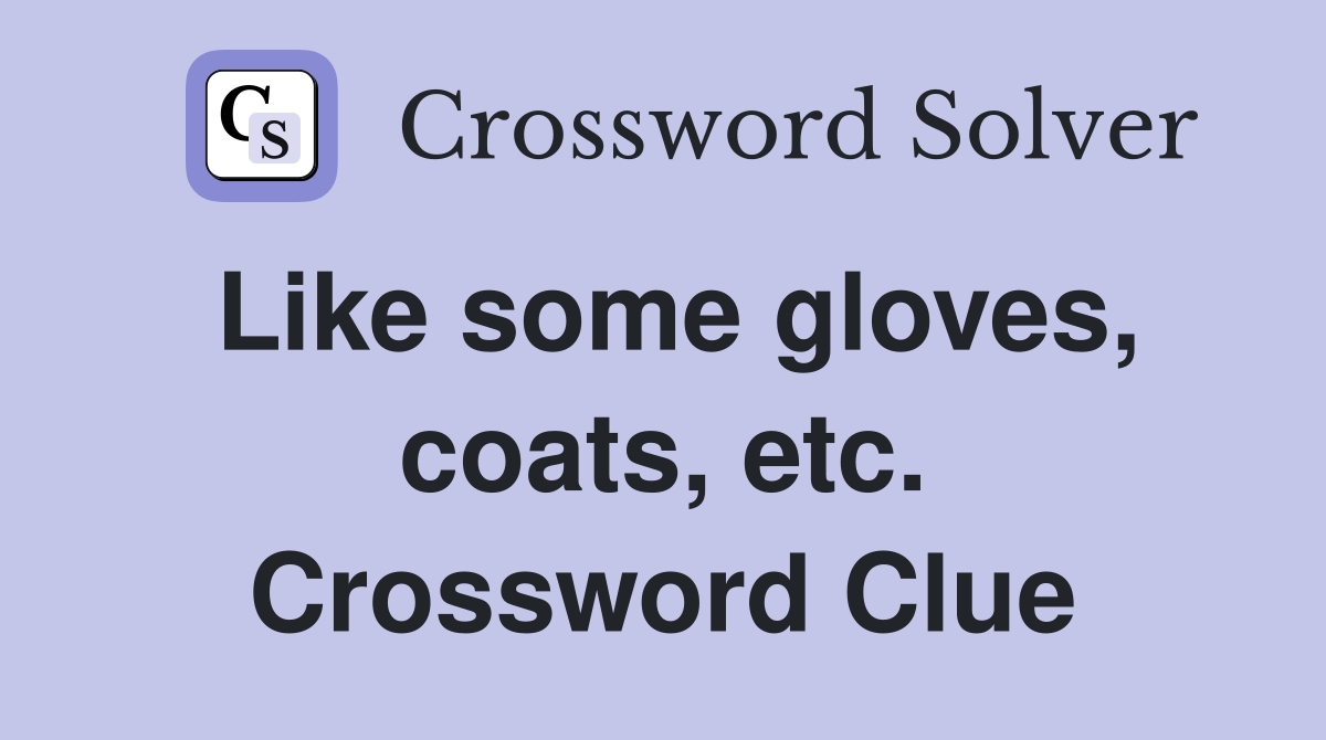 Like some gloves, coats, etc. Crossword Clue