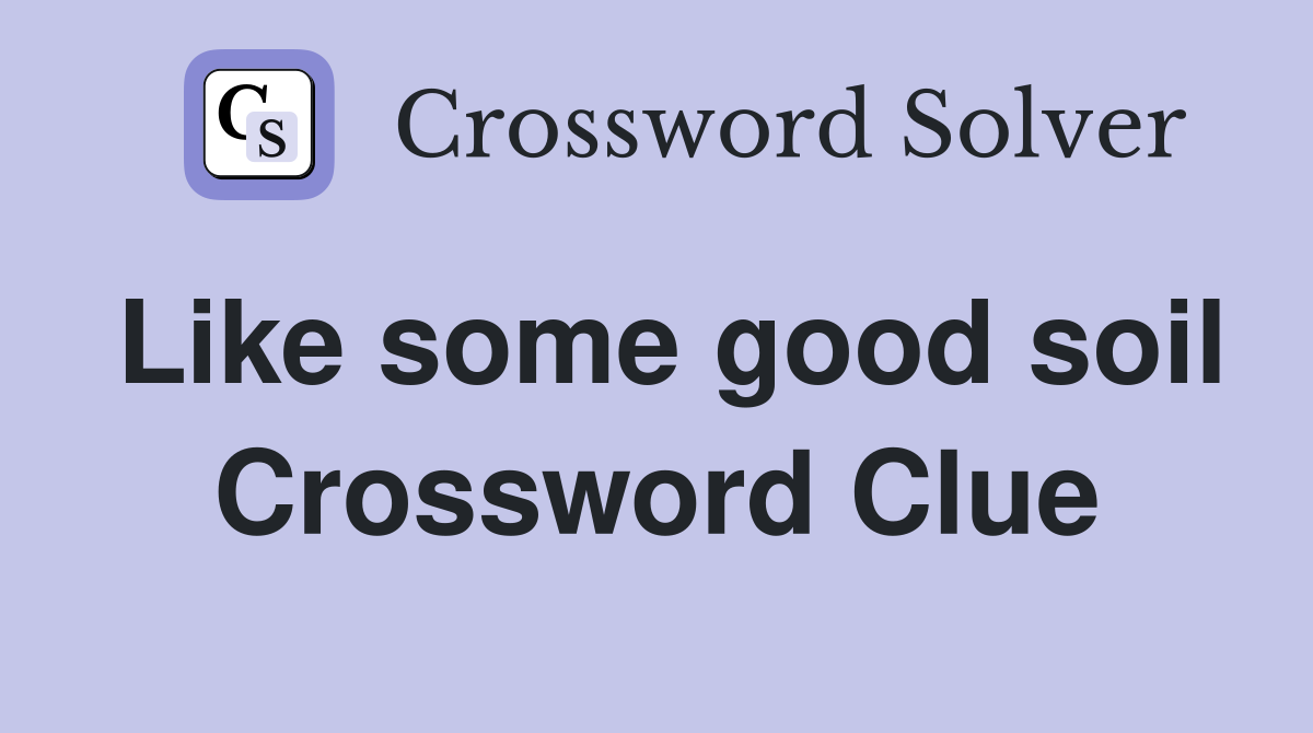 Like some good soil Crossword Clue