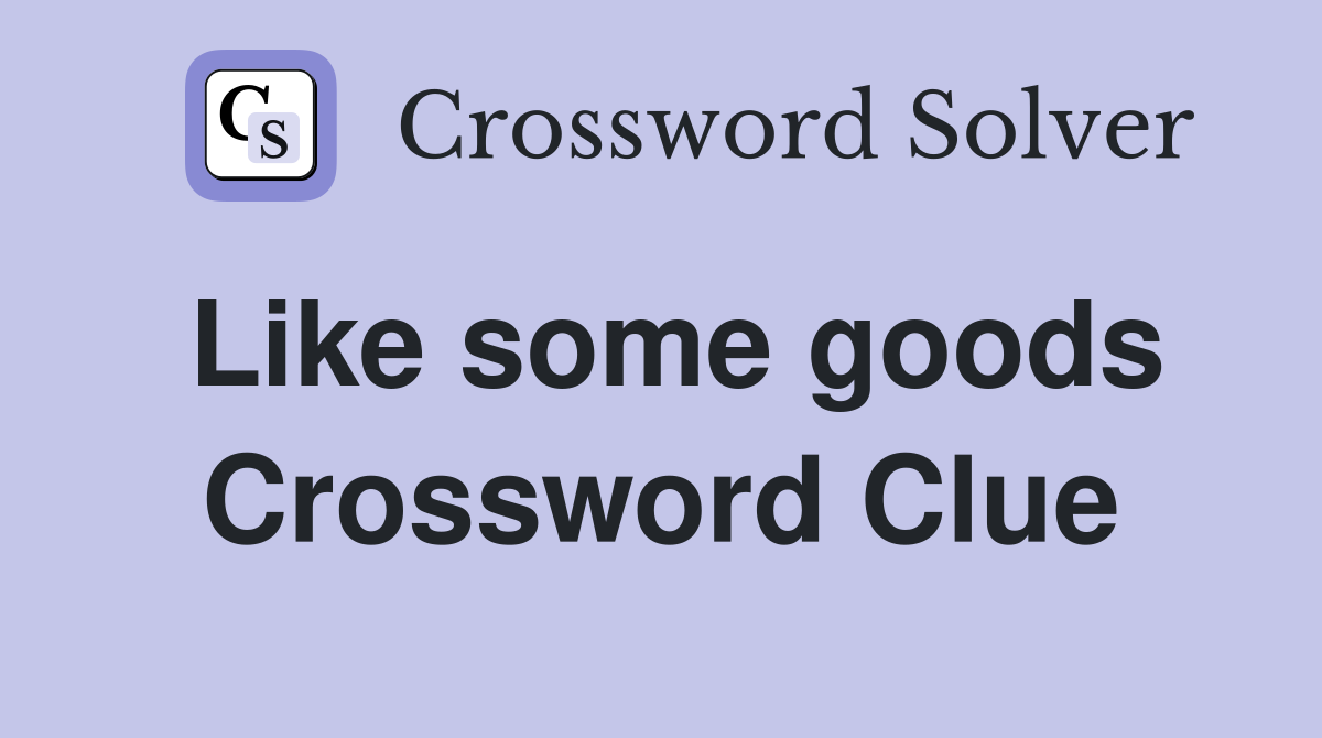 Like some goods Crossword Clue