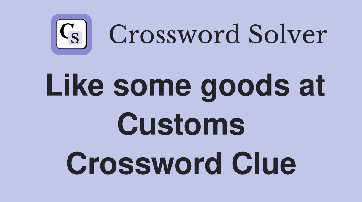 Like some goods at Customs Crossword Clue
