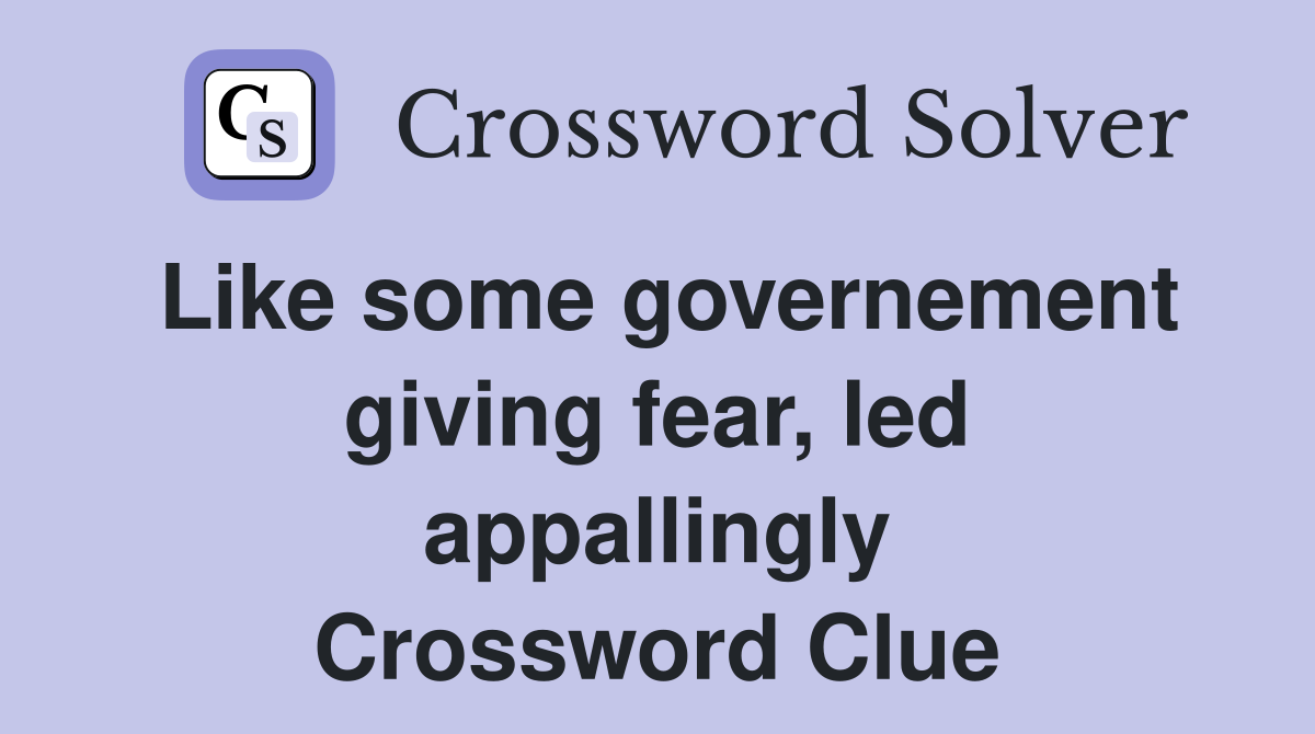 Like some governement giving fear, led appallingly Crossword Clue