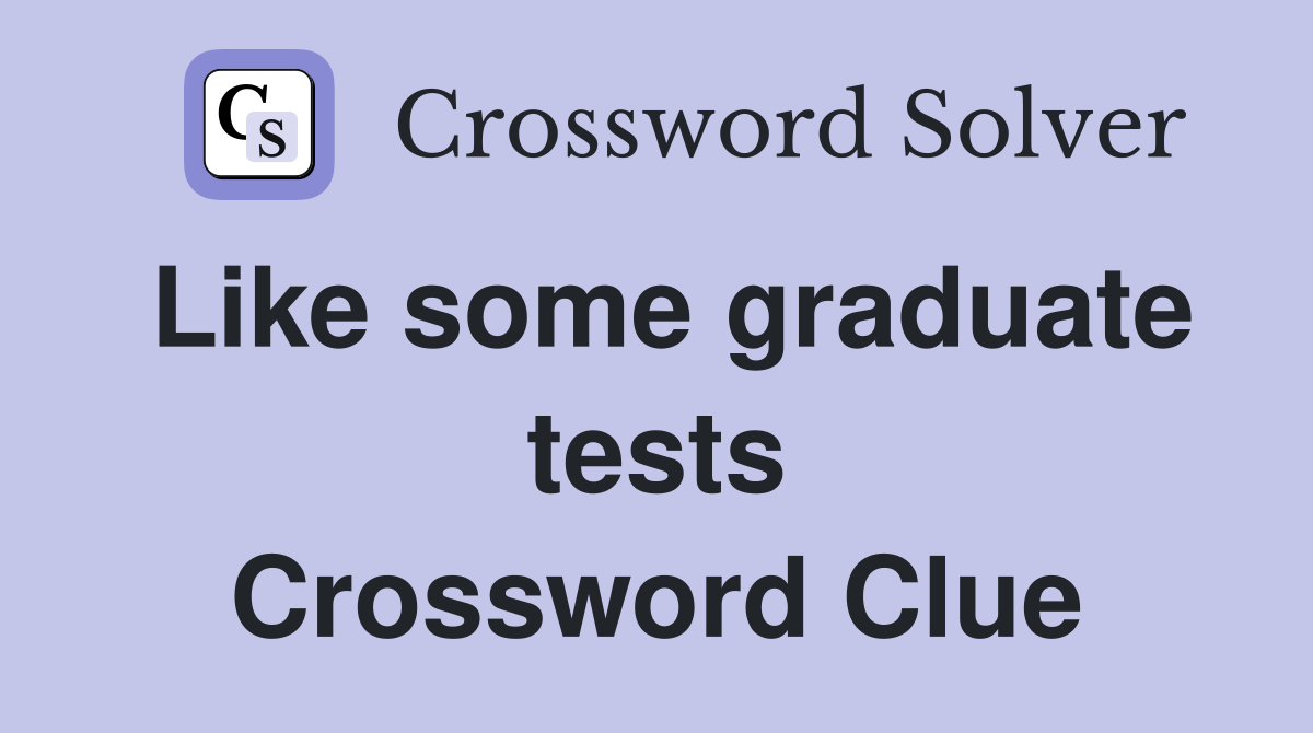 Like some graduate tests Crossword Clue
