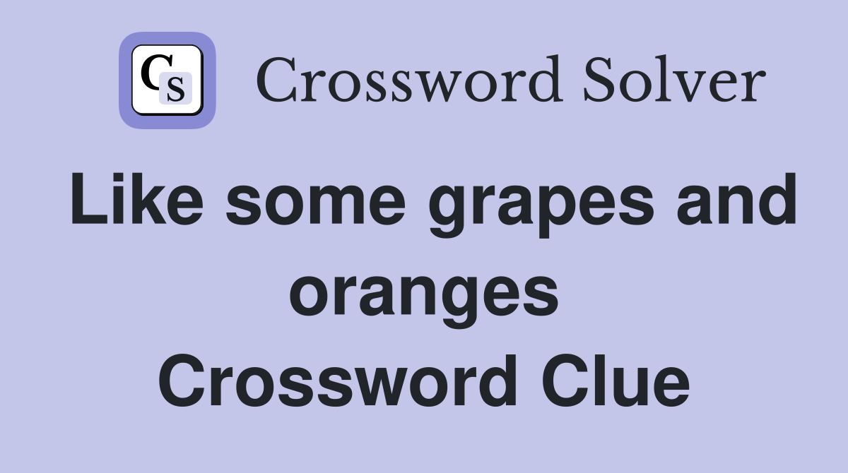 Like some grapes and oranges Crossword Clue