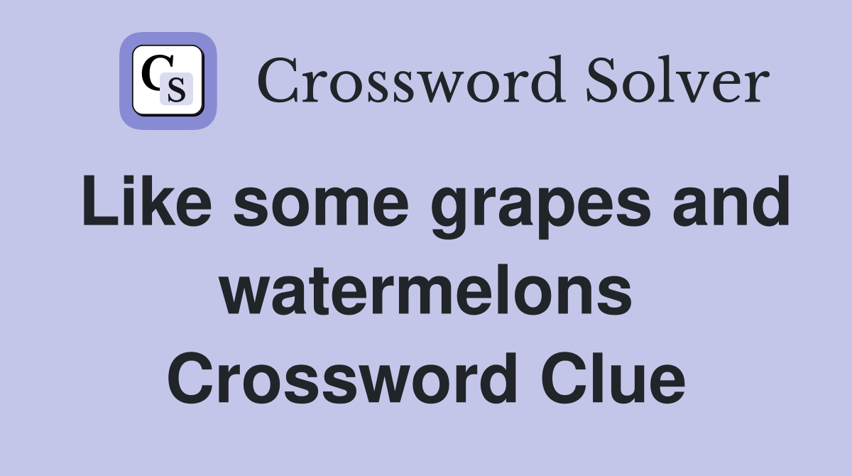Like some grapes and watermelons Crossword Clue