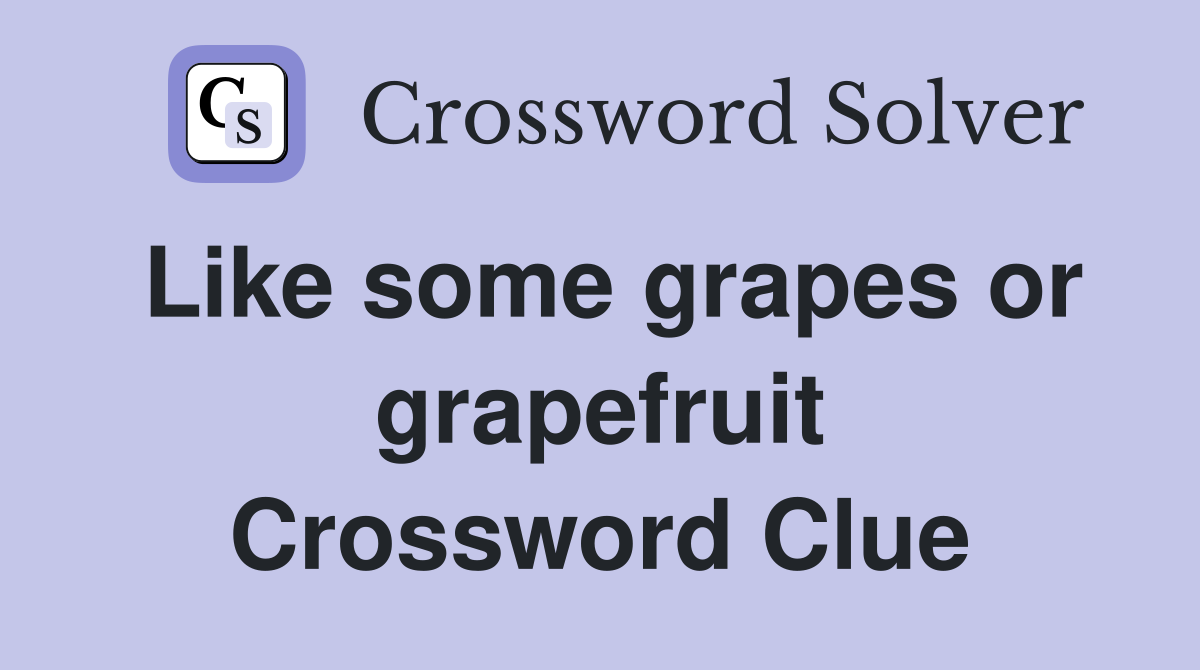 Like some grapes or grapefruit Crossword Clue