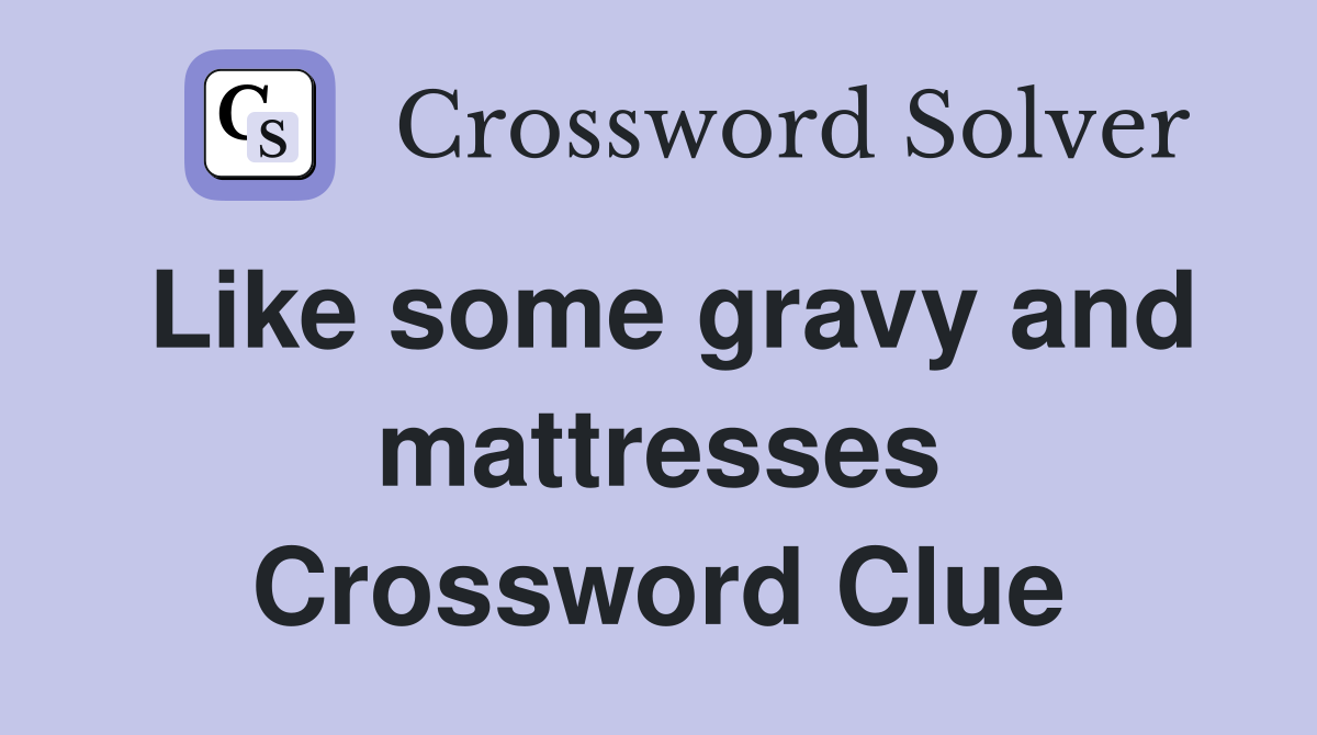 Like some gravy and mattresses Crossword Clue