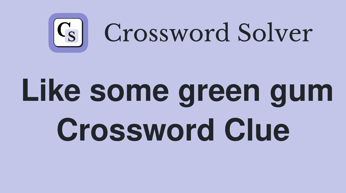 Like some green gum Crossword Clue