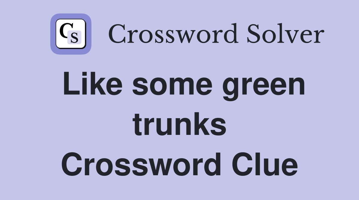 Like some green trunks Crossword Clue