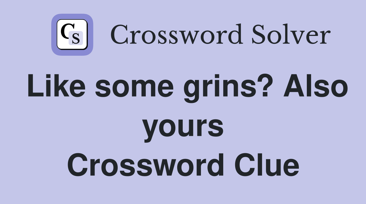 Like some grins? Also yours Crossword Clue