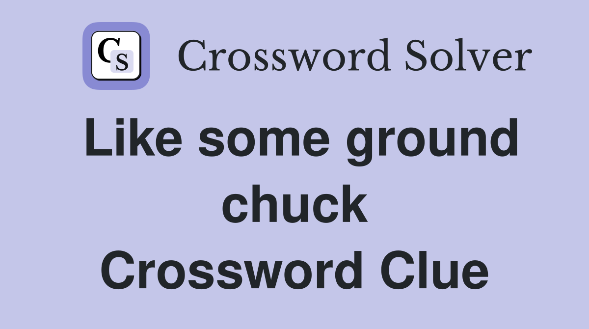 Like some ground chuck Crossword Clue