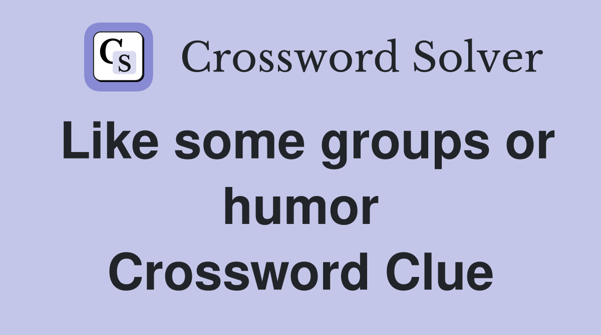 Like some groups or humor Crossword Clue