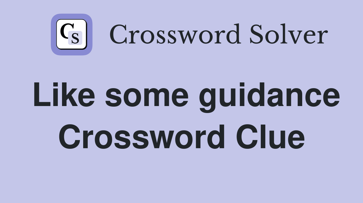 Like some guidance Crossword Clue