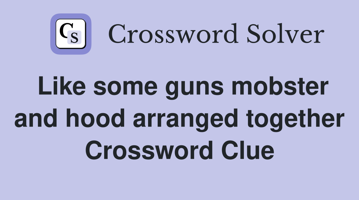 Like some guns mobster and hood arranged together Crossword Clue