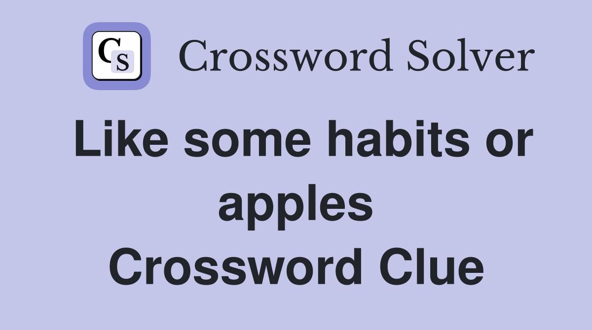 Like some habits or apples Crossword Clue