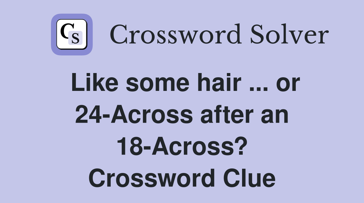 Like some hair ... or 24-Across after an 18-Across? Crossword Clue