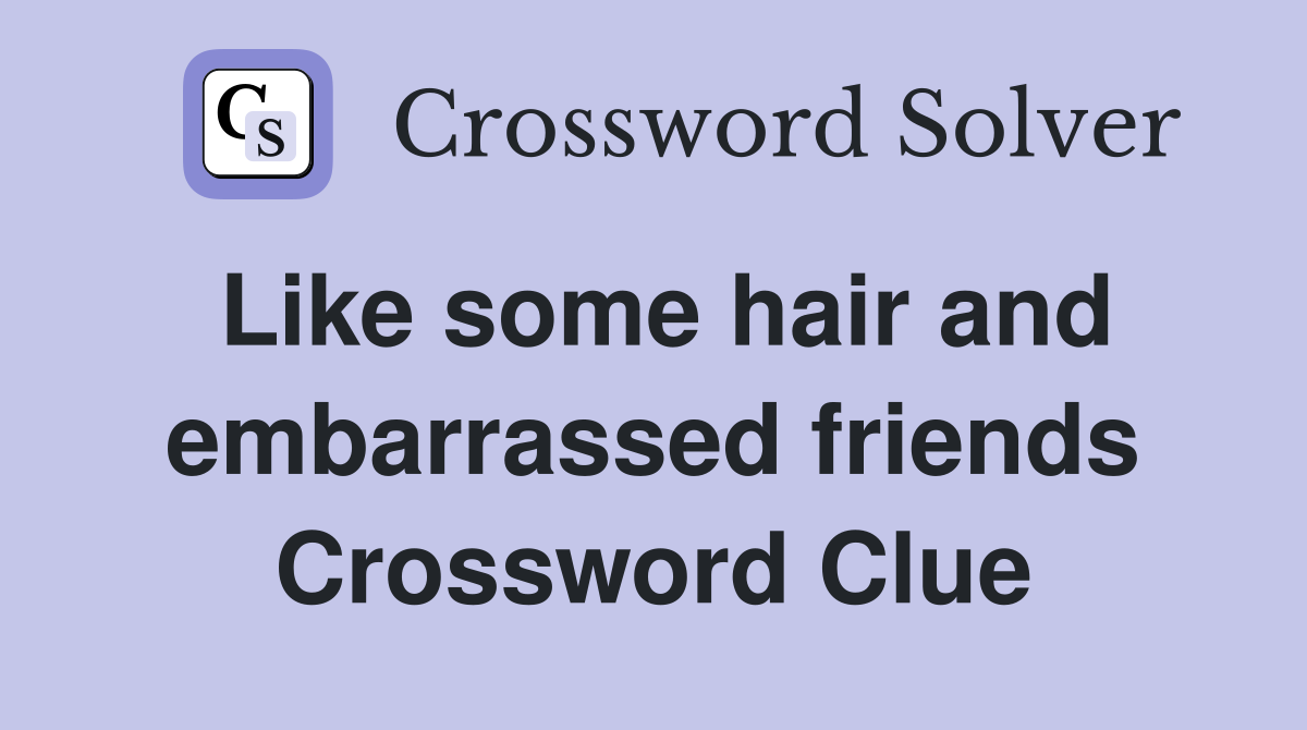 Like some hair and embarrassed friends Crossword Clue