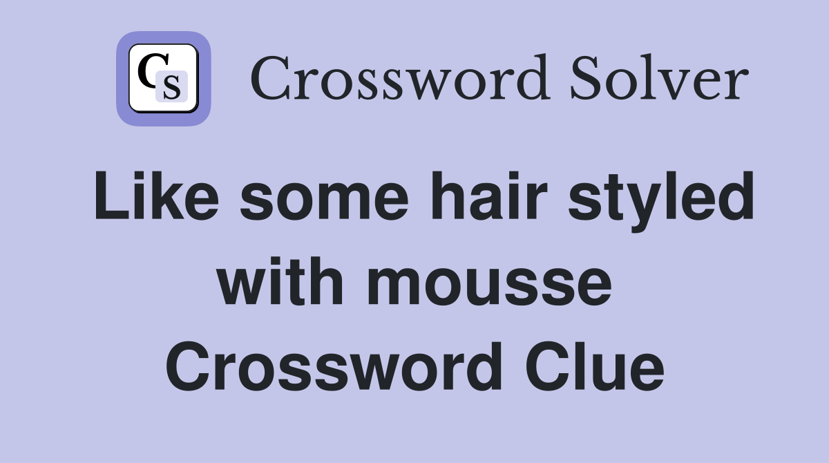 Like some hair styled with mousse Crossword Clue