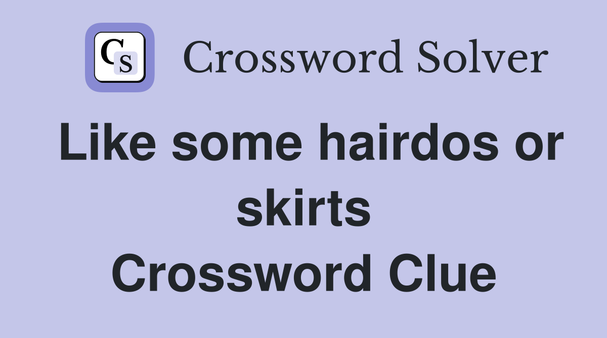 Like some hairdos or skirts Crossword Clue