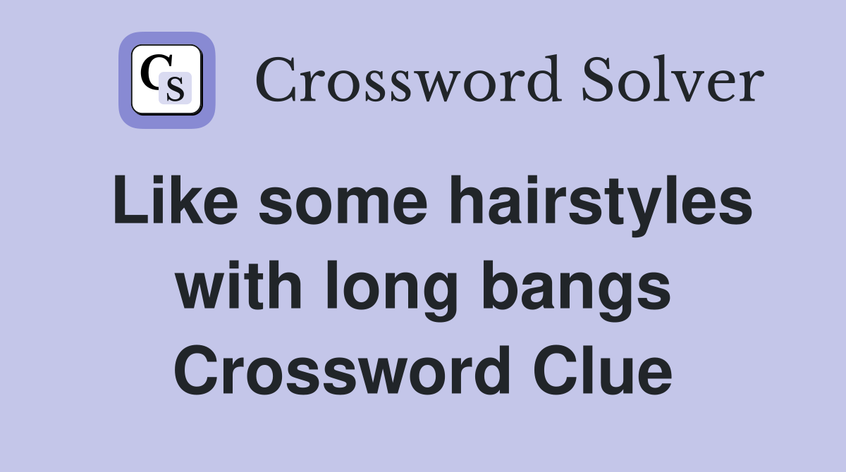 Like some hairstyles with long bangs Crossword Clue