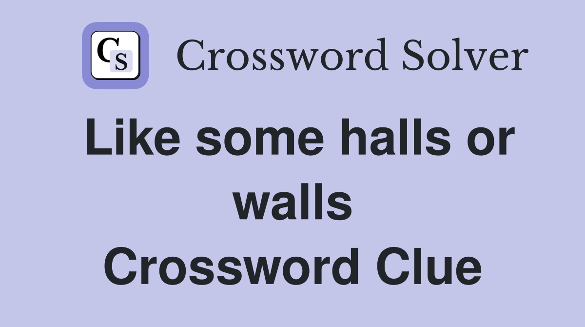 Like some halls or walls Crossword Clue