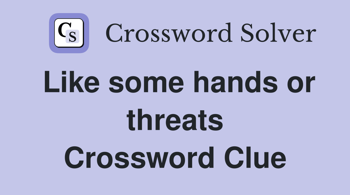 Like some hands or threats Crossword Clue