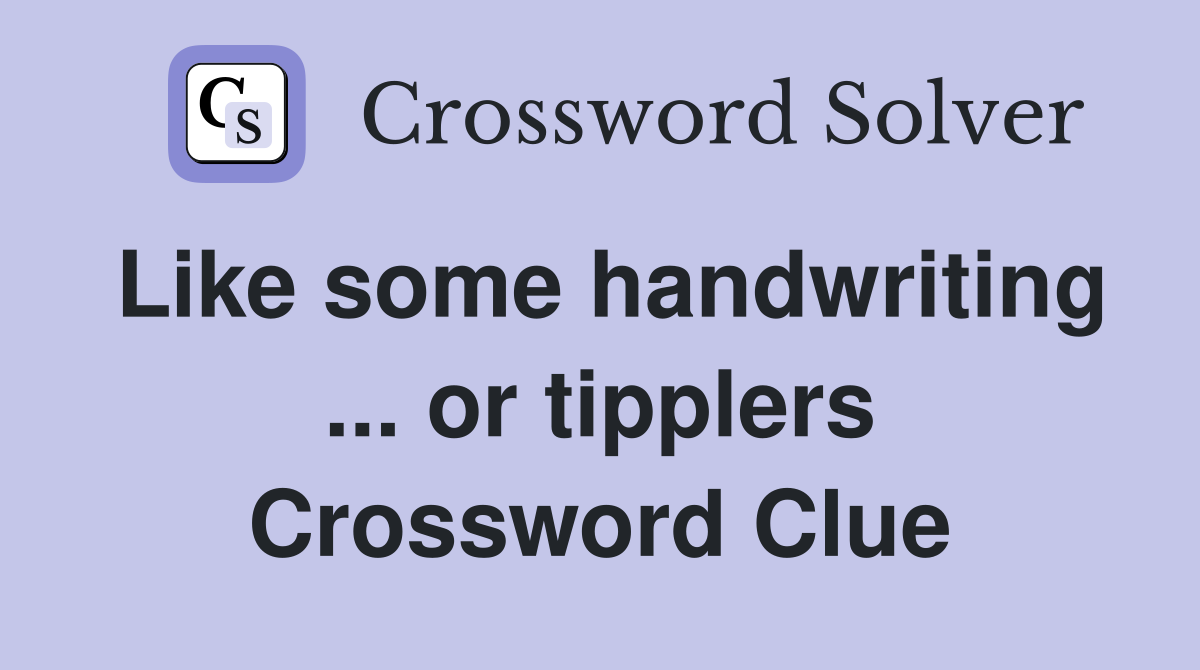 Like some handwriting ... or tipplers Crossword Clue