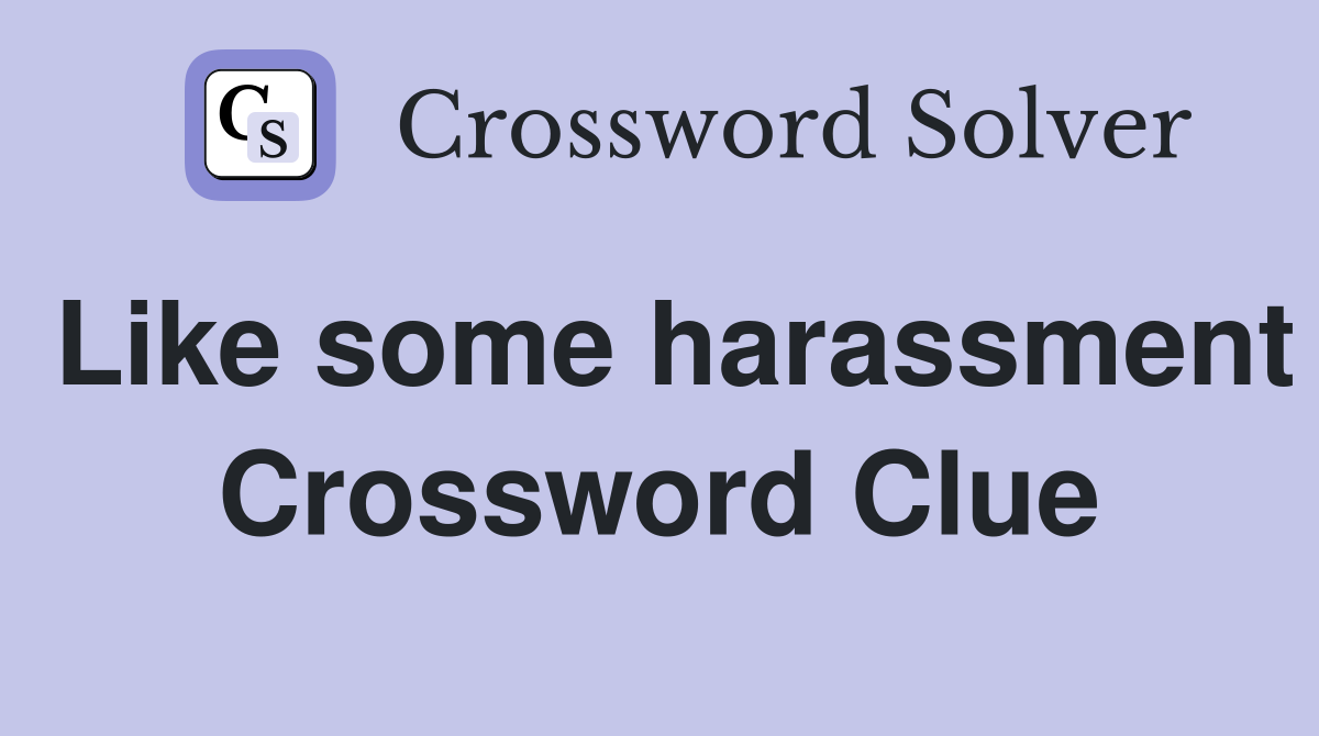 Like some harassment Crossword Clue