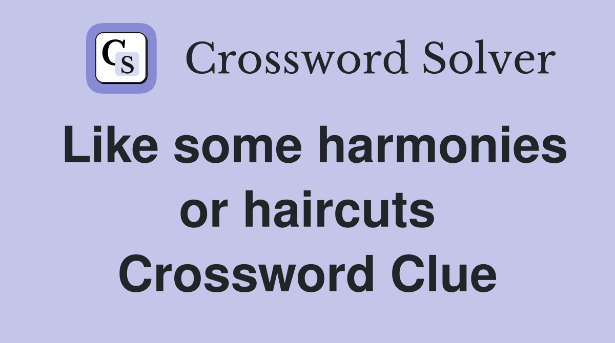 Like some harmonies or haircuts Crossword Clue