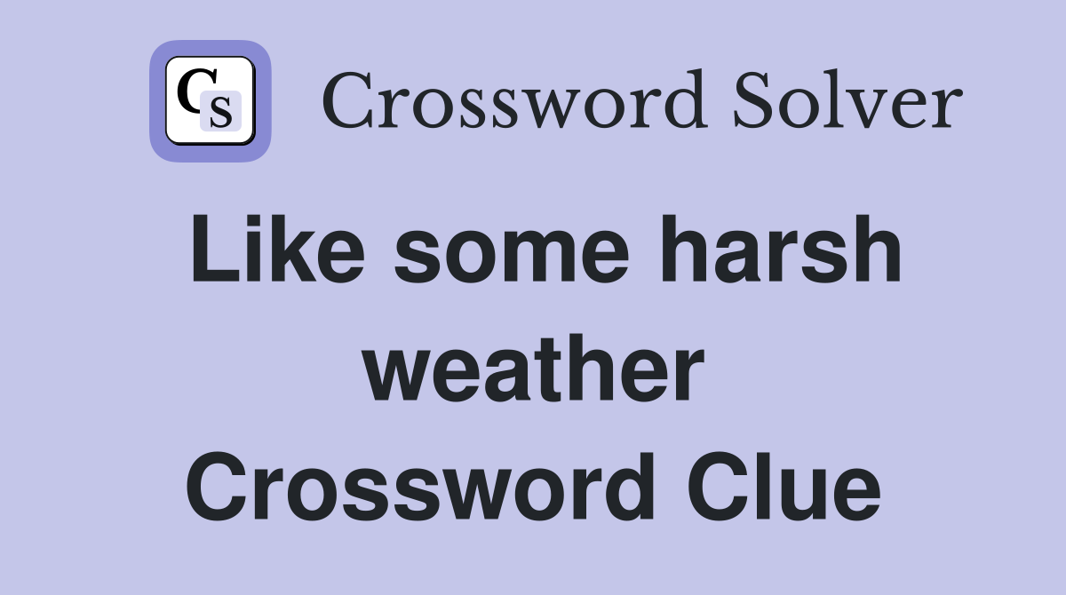 Like some harsh weather Crossword Clue