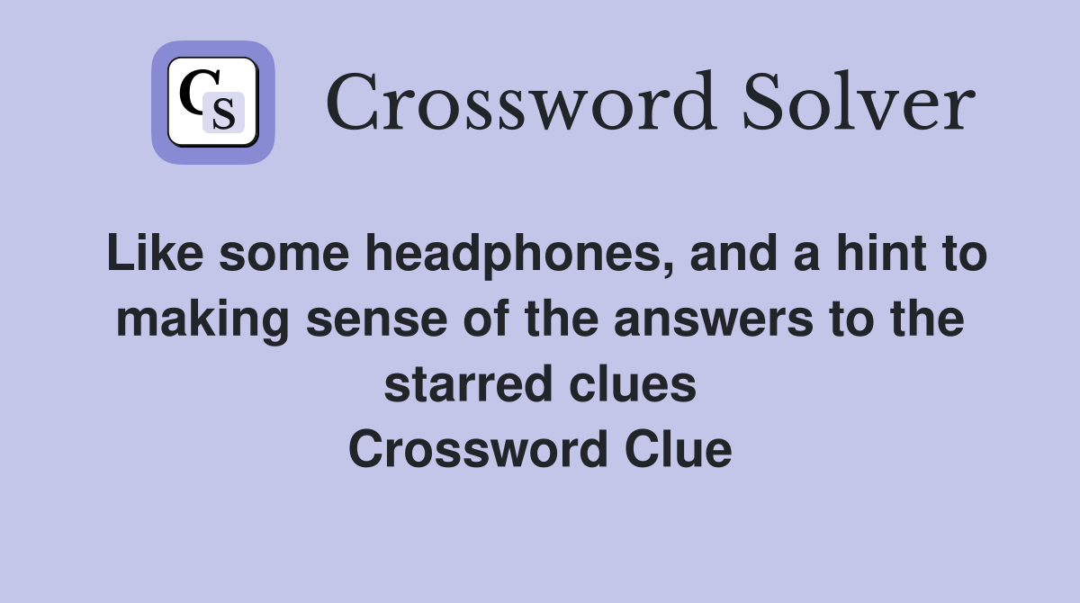 Like some headphones, and a hint to making sense of the answers to the starred clues Crossword Clue