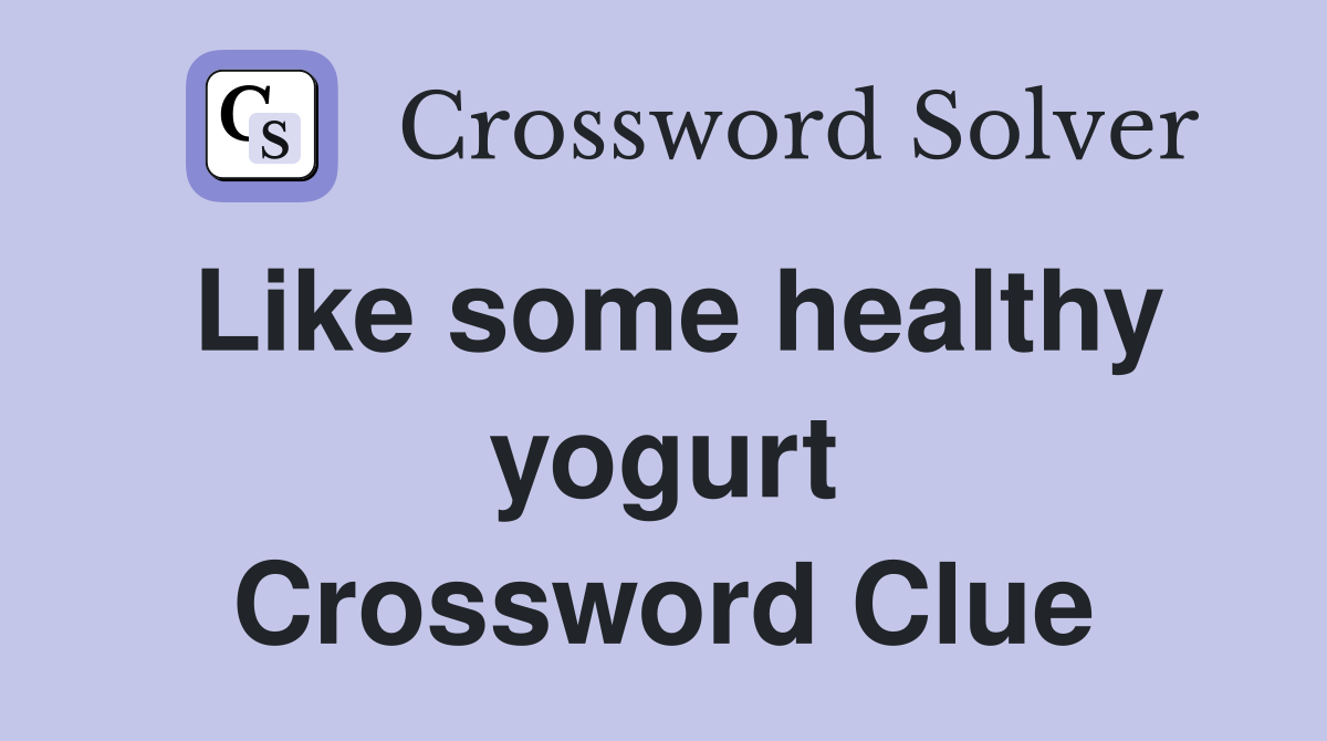 Like some healthy yogurt Crossword Clue