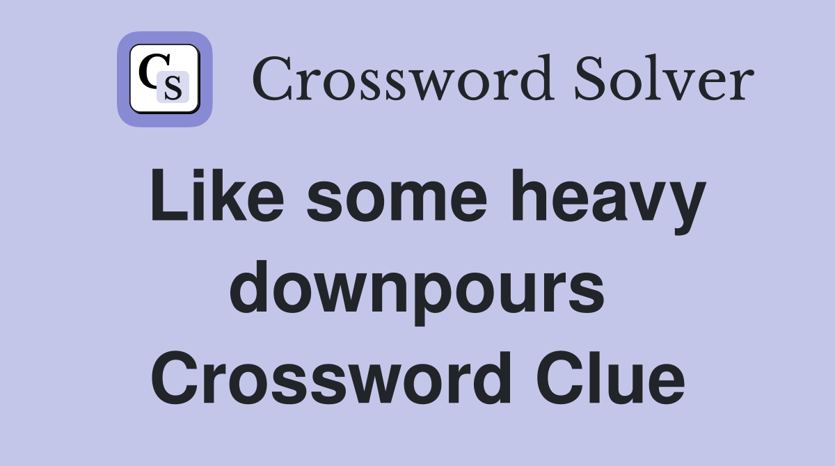 Like some heavy downpours Crossword Clue