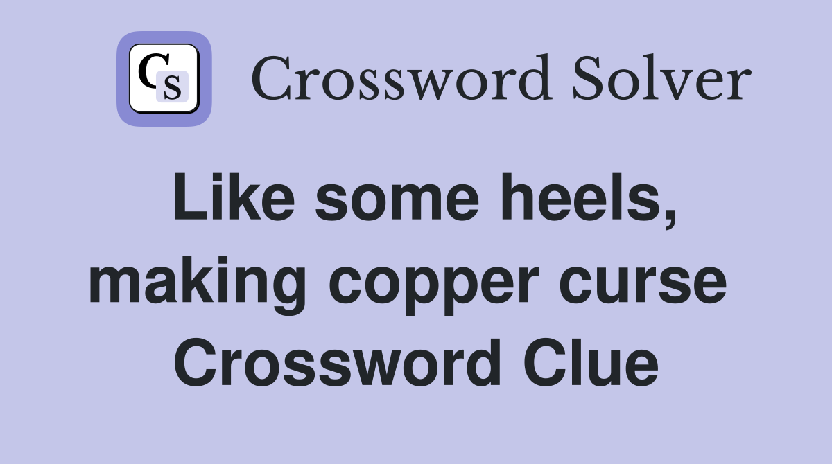 Like some heels, making copper curse  Crossword Clue