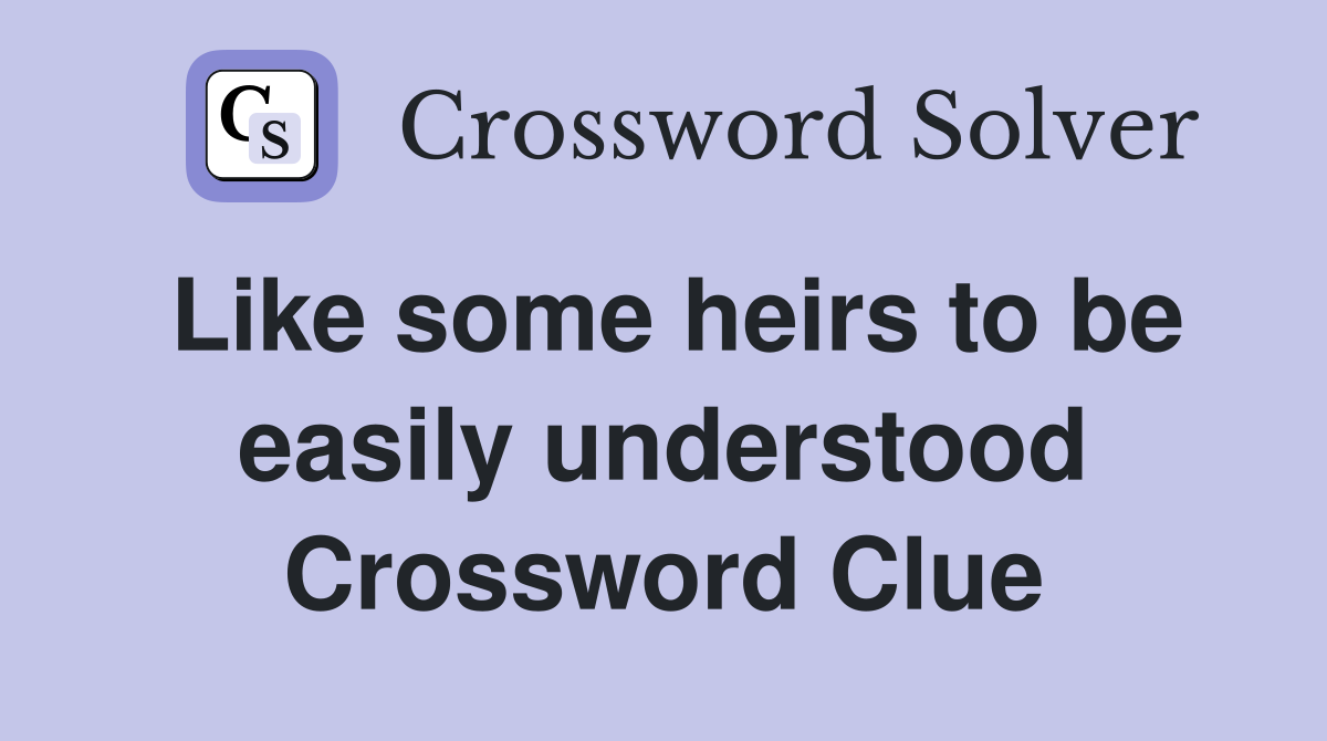 Like some heirs to be easily understood Crossword Clue
