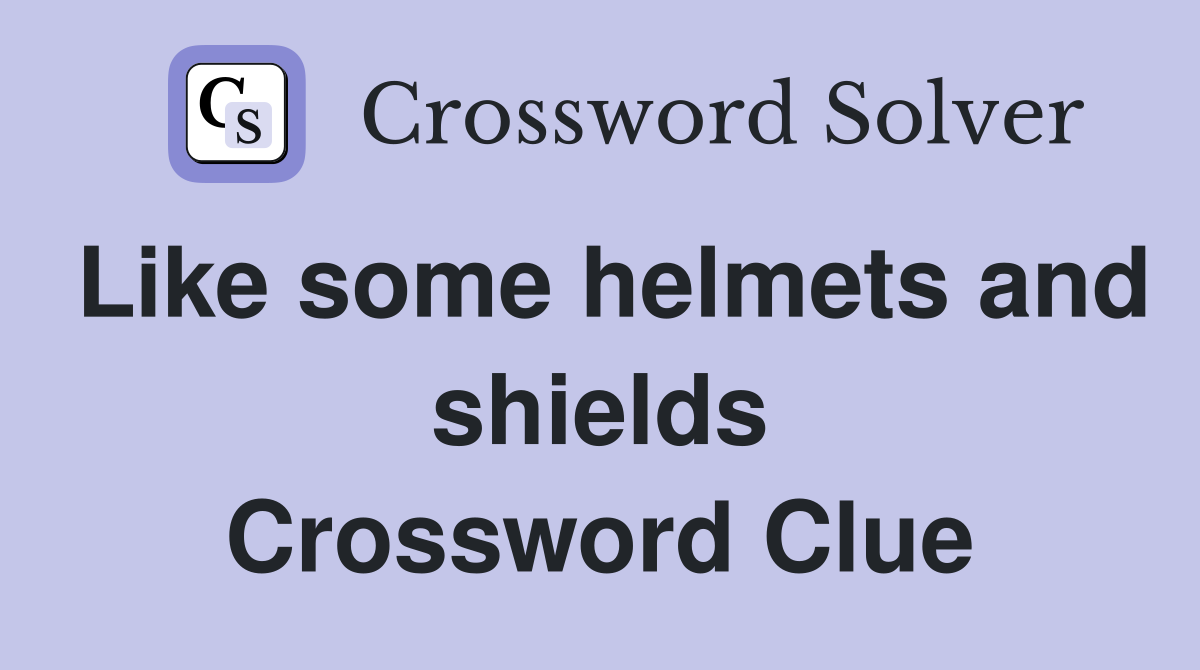 Like some helmets and shields Crossword Clue