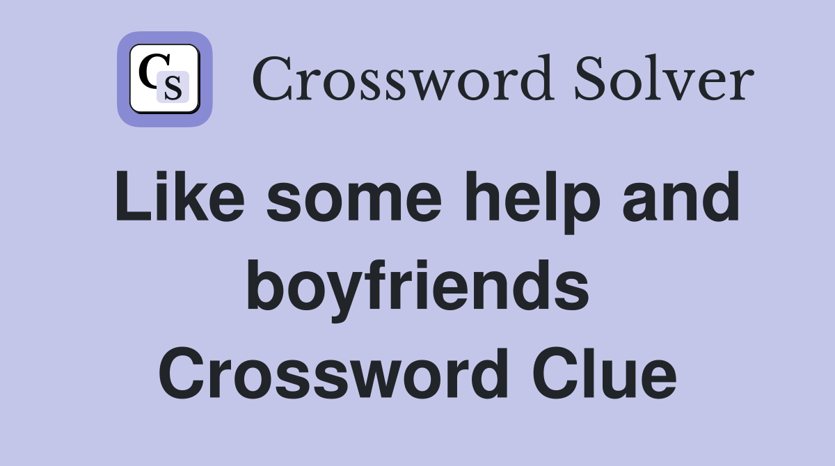 Like some help and boyfriends Crossword Clue