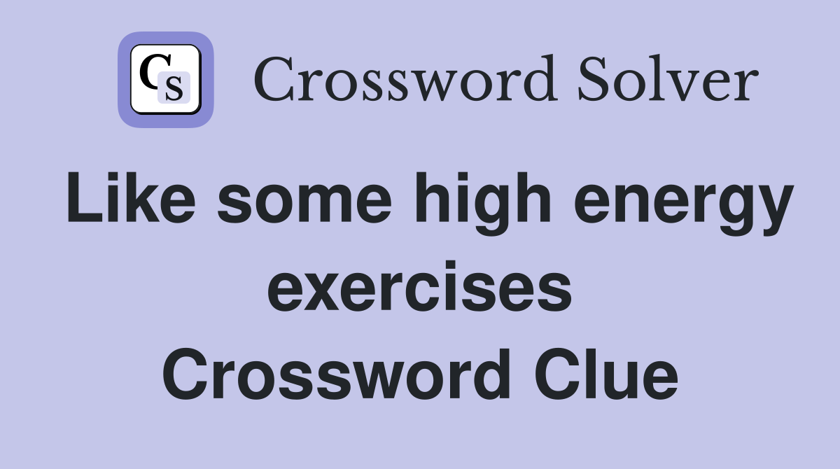 Like some high energy exercises Crossword Clue