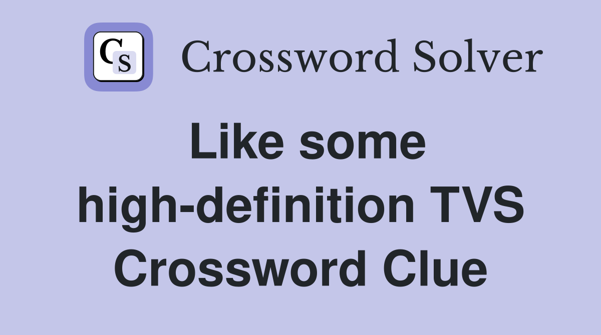 Like some high-definition TVS Crossword Clue