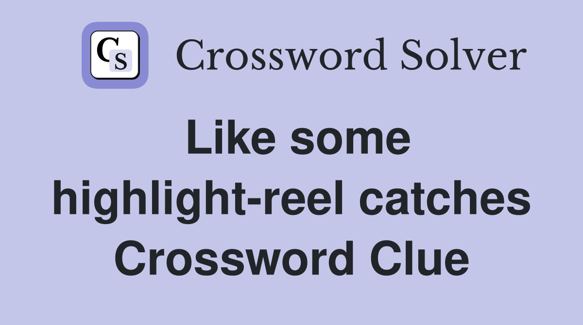 Like some highlight-reel catches Crossword Clue