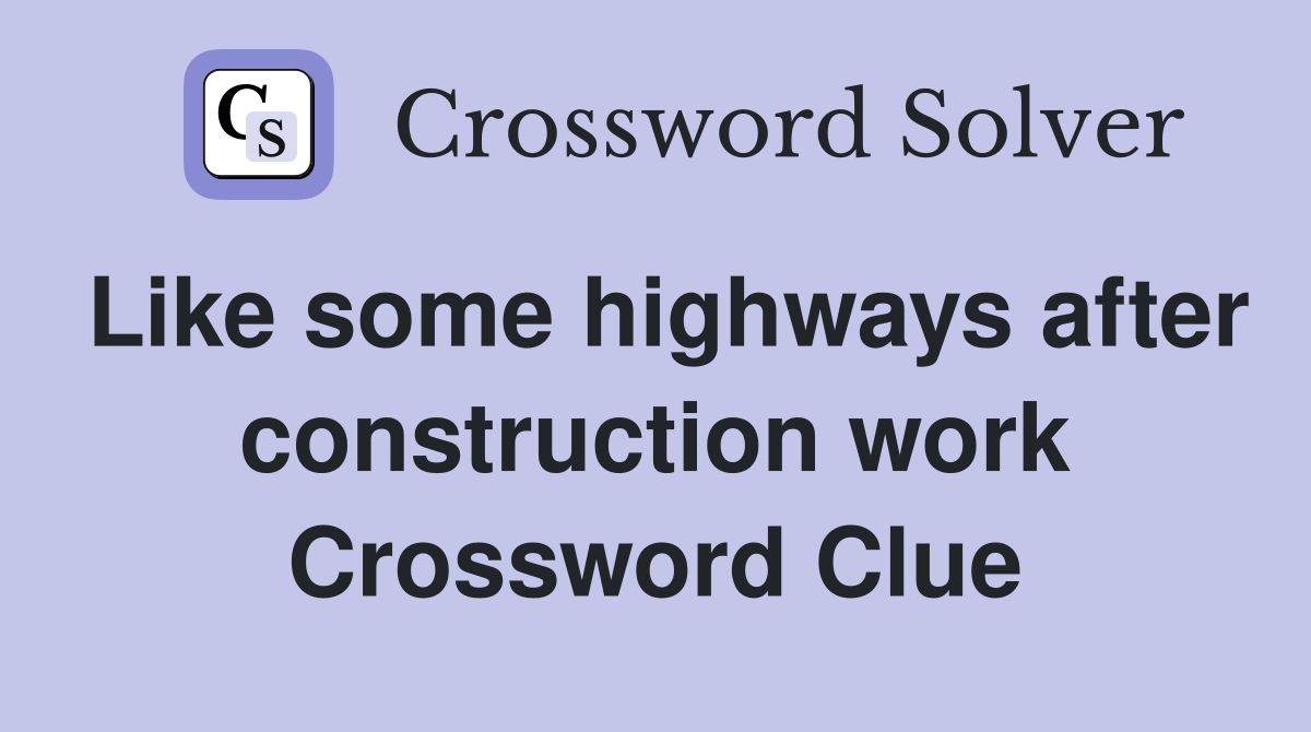 Like some highways after construction work Crossword Clue
