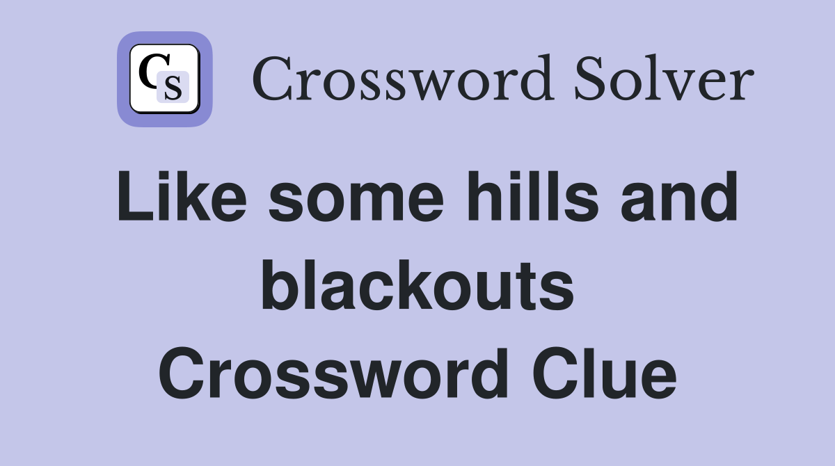 Like some hills and blackouts Crossword Clue
