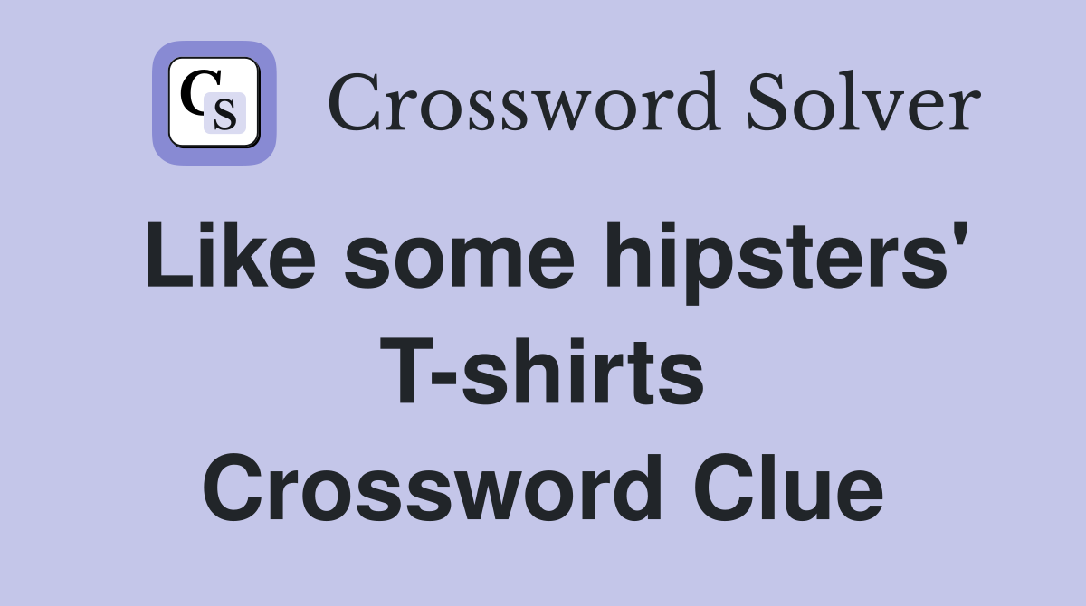 Like some hipsters' T-shirts Crossword Clue